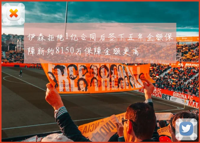 伊森拒绝1亿合同后签下五年全额保障新约8150万保障金额更高
