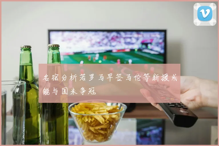 名宿分析若罗马早签马伦等新援或能与国米争冠