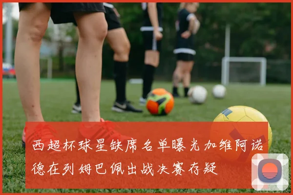西超杯球星缺席名单曝光加维阿诺德在列姆巴佩出战决赛存疑