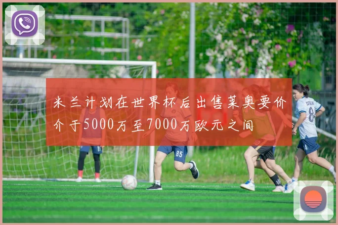 米兰计划在世界杯后出售莱奥要价介于5000万至7000万欧元之间