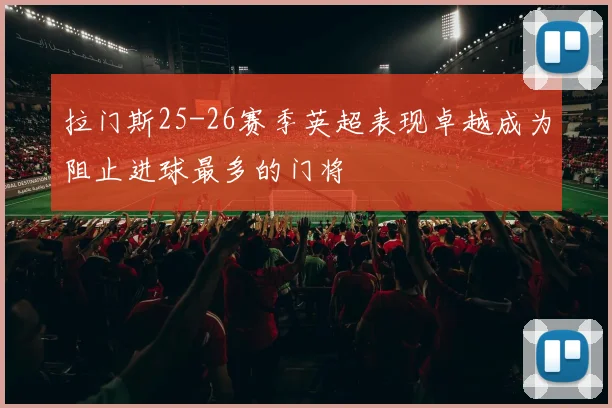 拉门斯25-26赛季英超表现卓越成为阻止进球最多的门将