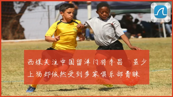 西媒关注中国留洋门将李昌祎虽少上场却依然受到多家俱乐部青睐