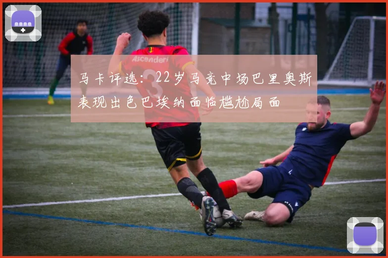 马卡评选：22岁马竞中场巴里奥斯表现出色巴埃纳面临尴尬局面