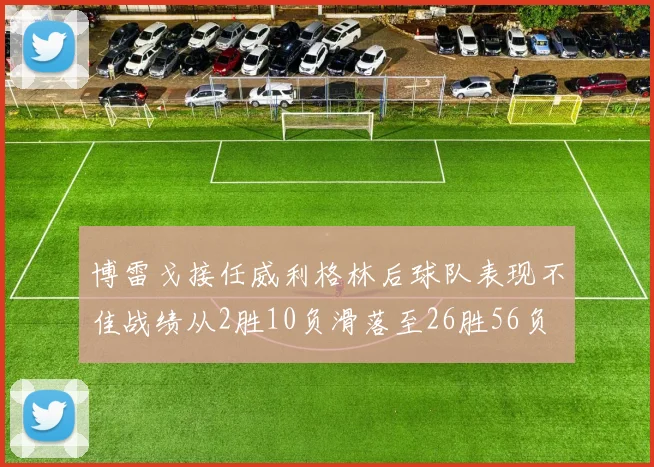 博雷戈接任威利格林后球队表现不佳战绩从2胜10负滑落至26胜56负