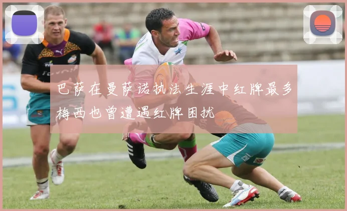 巴萨在曼萨诺执法生涯中红牌最多梅西也曾遭遇红牌困扰