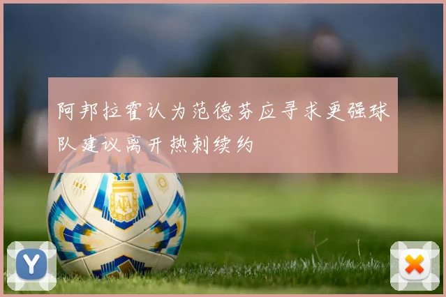 阿邦拉霍认为范德芬应寻求更强球队建议离开热刺续约